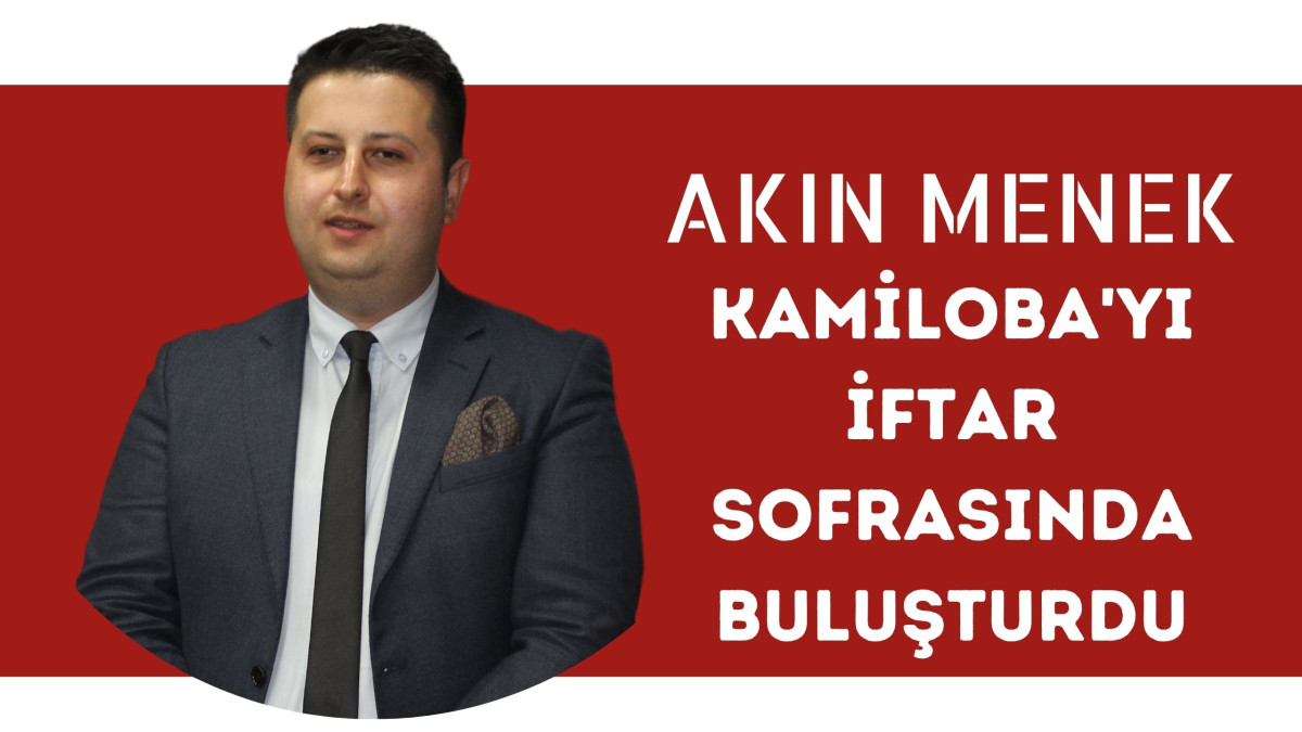 AKIN MENEK KAMİLOBA'YI İFTAR SOFRASINDA BULUŞTURDU (VİDEO HABER) 